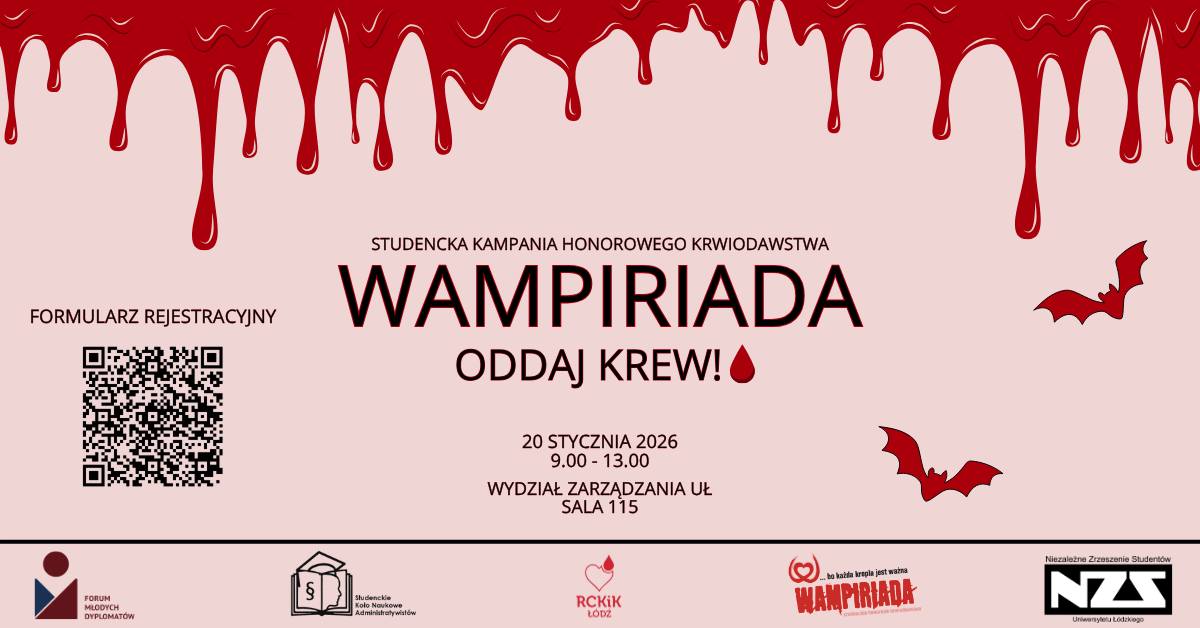Plakat promujący studencką kampanię honorowego krwiodawstwa „Wampiriada” z motywem wampirycznym – u góry grafika kapiącej krwi i lecące nietoperze. Centralnie widoczna nazwa wydarzenia oraz hasło „Oddaj krew!”. Podano datę: 20 stycznia 2026, godz. 9:00–13:00, miejsce: Wydział Zarządzania UŁ, sala 115. Na dole znajduje się kod QR z podpisem „Formularz rejestracyjny” oraz logotypy organizatorów i partnerów: Forum Młodych Dyplomatów, Studenckie Koło Naukowe Administratywistów, RCKiK Łódź, Niezależne Zrzeszenie Studentów Uniwersytetu Łódzkiego. Plakat promujący studencką kampanię honorowego krwiodawstwa „Wampiriada” z motywem wampirycznym – u góry grafika kapiącej krwi i lecące nietoperze. Centralnie widoczna nazwa wydarzenia oraz hasło „Oddaj krew!”. Podano datę: 20 stycznia 2026, godz. 9:00–13:00, miejsce: Wydział Zarządzania UŁ, sala 115. Na dole znajduje się kod QR z podpisem „Formularz rejestracyjny” oraz logotypy organizatorów i partnerów: Forum Młodych Dyplomatów, Studenckie Koło Naukowe Administratywistów, RCKiK Łódź, Niezależne Zrzeszenie Studentów Uniwersytetu Łódzkiego.